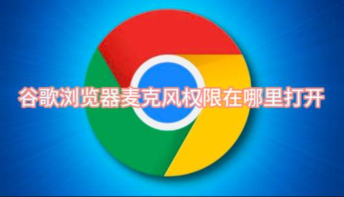 chrome浏览器麦克风权限在哪里开启iaoad