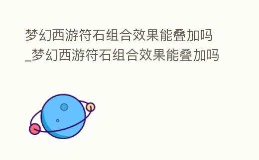 梦幻西游符石组合效果能叠加吗 (梦幻西游符石组合是什么意思)缩略图