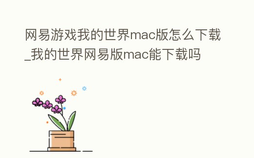网易游戏我的世界mac版怎么下载 (mac电脑怎么下我的世界网易版)缩略图